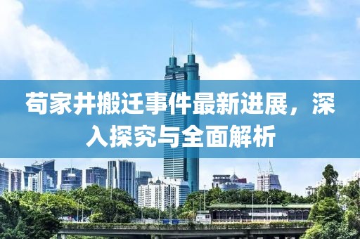 茍家井搬遷事件最新進(jìn)展，深入探究與全面解析