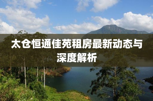 太倉恒通佳苑租房最新動態(tài)與深度解析