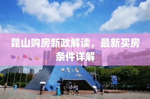 昆山購房新政解讀，最新買房條件詳解