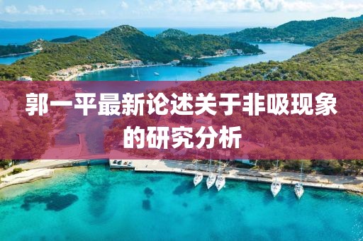 郭一平最新論述關于非吸現(xiàn)象的研究分析