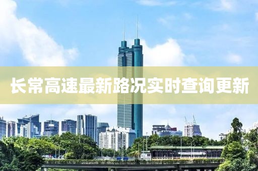 長常高速最新路況實(shí)時(shí)查詢更新