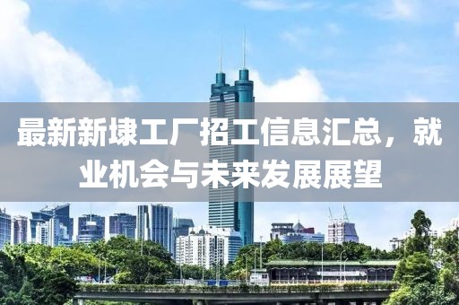 最新新埭工廠招工信息匯總，就業(yè)機會與未來發(fā)展展望