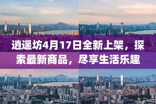 逍遙坊4月17日全新上架，探索最新商品，盡享生活樂趣