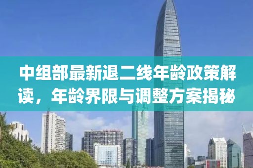 中組部最新退二線年齡政策解讀，年齡界限與調(diào)整方案揭秘