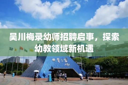 吳川梅錄幼師招聘啟事，探索幼教領(lǐng)域新機(jī)遇