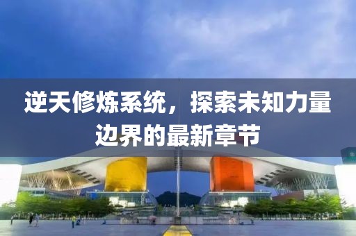 逆天修煉系統(tǒng)，探索未知力量邊界的最新章節(jié)