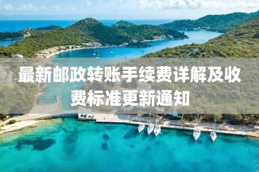 最新郵政轉(zhuǎn)賬手續(xù)費詳解及收費標準更新通知