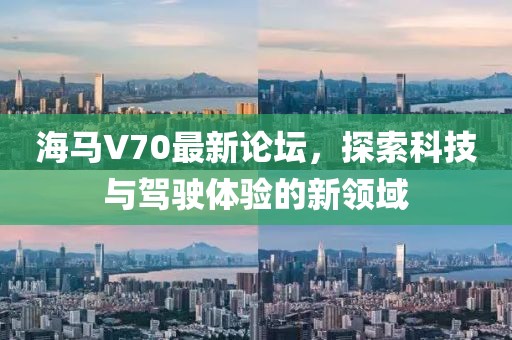 海馬V70最新論壇，探索科技與駕駛體驗(yàn)的新領(lǐng)域