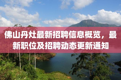 佛山丹灶最新招聘信息概覽，最新職位及招聘動(dòng)態(tài)更新通知