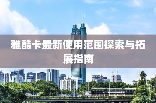 雅酷卡最新使用范圍探索與拓展指南