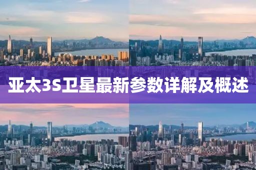 亞太3S衛(wèi)星最新參數(shù)詳解及概述