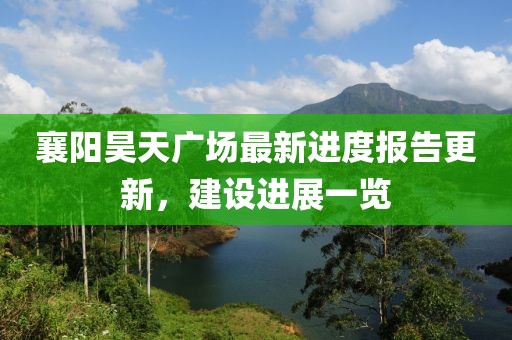 襄陽昊天廣場最新進(jìn)度報告更新，建設(shè)進(jìn)展一覽