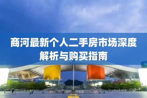 商河最新個人二手房市場深度解析與購買指南