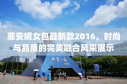 菲安妮女包最新款2016，時尚與品質(zhì)的完美融合風采展示