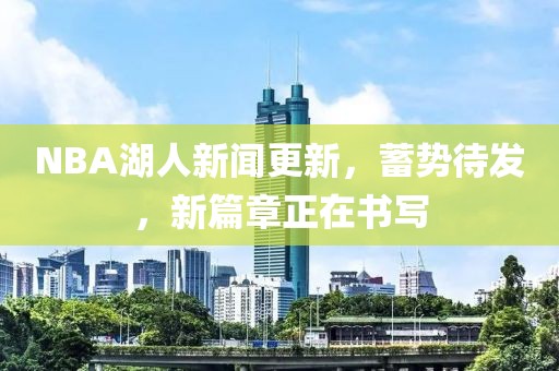 NBA湖人新聞更新，蓄勢(shì)待發(fā)，新篇章正在書(shū)寫(xiě)